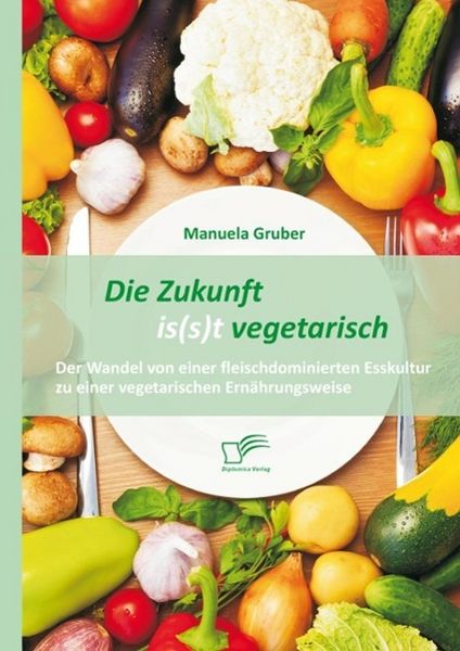 Produktbild: Die Zukunft is(s)t vegetarisch: Der Wandel von einer fleischdominierten Esskultur zu einer vegetarischen Ern&auml;hrungsweise