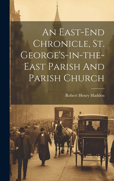 Produktbild: An East-end Chronicle, St. George's-in-the-east Parish And Parish Church