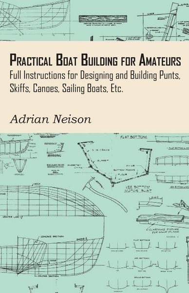 Produktbild: Practical Boat Building for Amateurs: Full Instructions for Designing and Building Punts, Skiffs, Canoes, Sailing Boats, Etc.