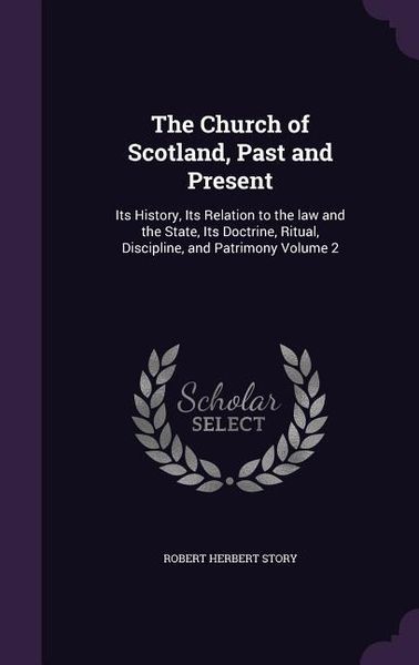 Produktbild: The Church of Scotland, Past and Present: Its History, Its Relation to the law and the State, Its Doctrine, Ritual, Discipline, and Patrimony Volume 2