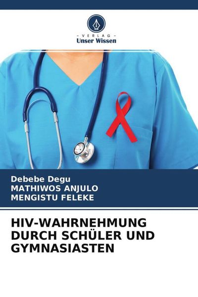 Hiv-Wahrnehmung Durch Schüler und Gymnasiasten, Taschenbuch von Debebe Degu , Mathiwos Anjulo , Mengistu Feleke, Verlag Unser Wissen, 9786204688855