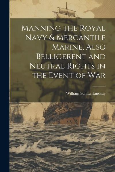 Produktbild: Manning the Royal Navy & Mercantile Marine, Also Belligerent and Neutral Rights in the Event of War