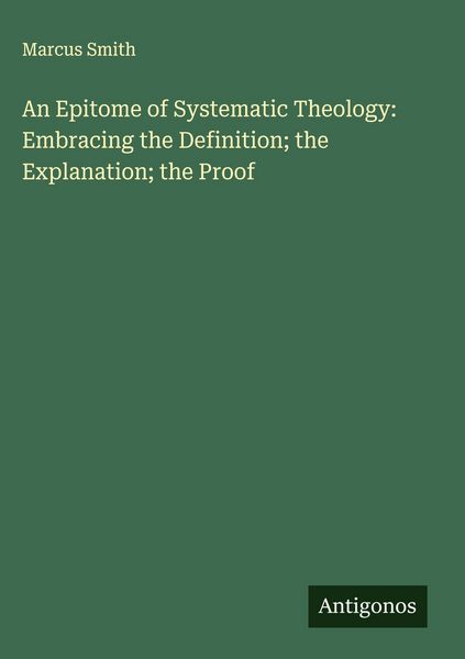 Produktbild: An Epitome of Systematic Theology: Embracing the Definition; the Explanation; the Proof