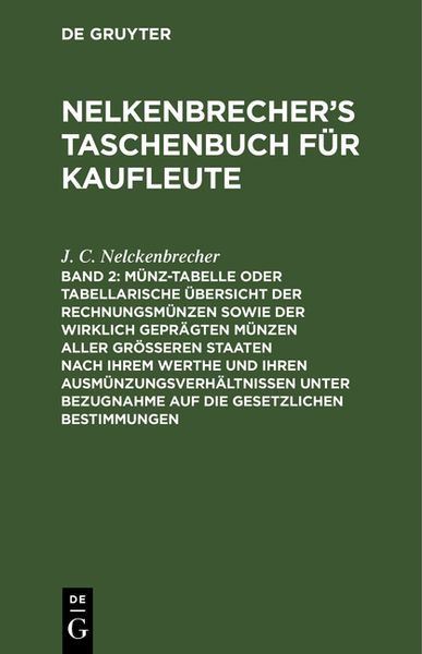 De Gruyter Nelkenbrecher’s Taschenbuch für Kaufleute / Münz-Tabelle oder tabellarische Übersicht der Rechnungsmünzen sowie der wirklich geprägten Münzen aller gr