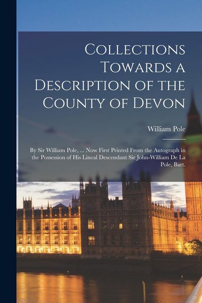 Produktbild: Collections Towards a Description of the County of Devon: By Sir William Pole, ... Now First Printed From the Autograph in the Possession of His Linea