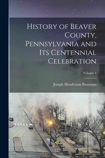 Produktbild: History of Beaver County, Pennsylvania and its Centennial Celebration; Volume 1