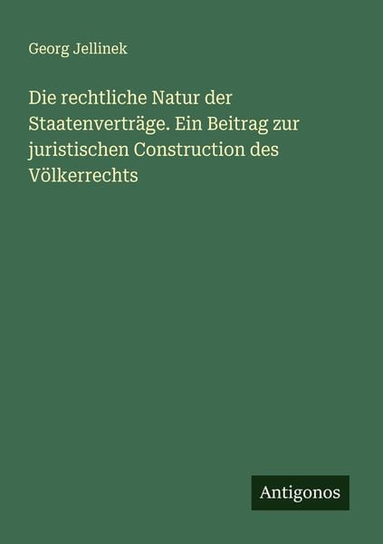 Produktbild: Die rechtliche Natur der Staatenvertr&auml;ge. Ein Beitrag zur juristischen Construction des V&ouml;lkerrechts