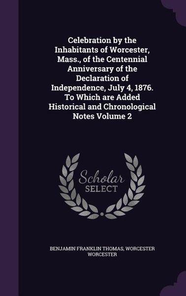 Produktbild: Celebration by the Inhabitants of Worcester, Mass., of the Centennial Anniversary of the Declaration of Independence, July 4, 1876. To Which are Added