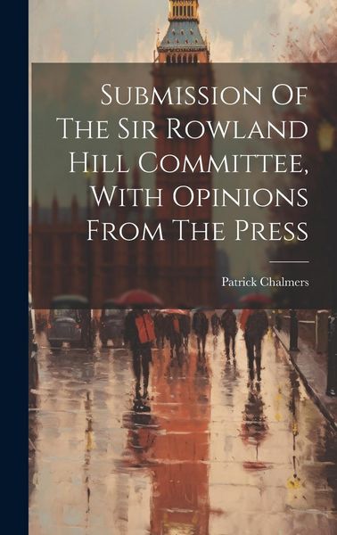 Produktbild: Submission Of The Sir Rowland Hill Committee, With Opinions From The Press