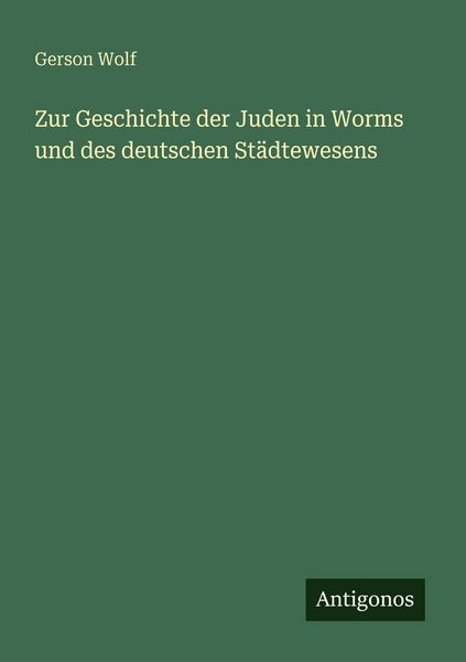 Zur Geschichte der Juden in Worms und des deutschen Städtewesens, Taschenbuch von Gerson Wolf, Antigonos Verlag, 9783388467849