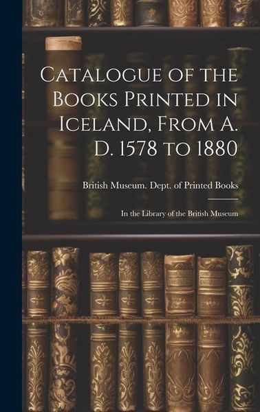 Produktbild: Catalogue of the Books Printed in Iceland, From A. D. 1578 to 1880: In the Library of the British Museum