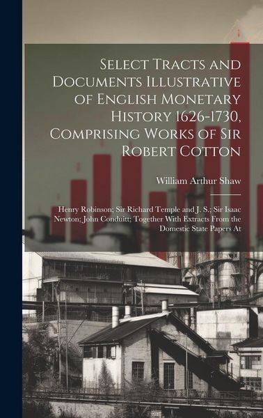 Produktbild: Select Tracts and Documents Illustrative of English Monetary History 1626-1730, Comprising Works of Sir Robert Cotton; Henry Robinson; Sir Richard Tem