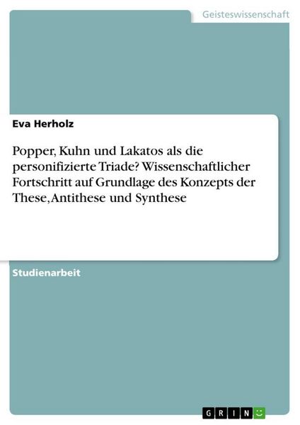 Produktbild: Popper, Kuhn und Lakatos als die personifizierte Triade? Wissenschaftlicher Fortschritt auf Grundlage des Konzepts der These, Antithese und Synthese