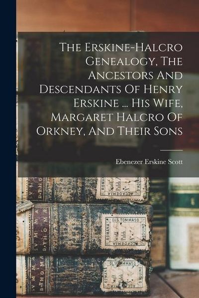 Produktbild: The Erskine-halcro Genealogy, The Ancestors And Descendants Of Henry Erskine ... His Wife, Margaret Halcro Of Orkney, And Their Sons
