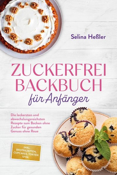 Produktbild: Zuckerfrei Backbuch f&uuml;r Anf&auml;nger: Die leckersten und abwechslungsreichsten Rezepte zum Backen ohne Zucker f&uuml;r gesunden Genuss ohne Reue - inkl. Brotre
