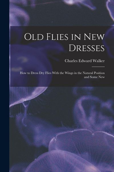 Produktbild: Old Flies in New Dresses: How to Dress Dry Flies With the Wings in the Natural Position and Some New