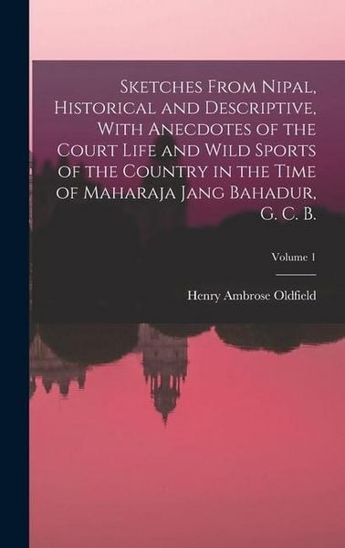 Produktbild: Sketches From Nipal, Historical and Descriptive, With Anecdotes of the Court Life and Wild Sports of the Country in the Time of Maharaja Jang Bahadur,