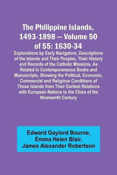 Produktbild: The Philippine Islands, 1493-1898 - Volume 50 of 55 1630-34 Explorations by Early Navigators, Descriptions of the Islands and Their Peoples, Their His