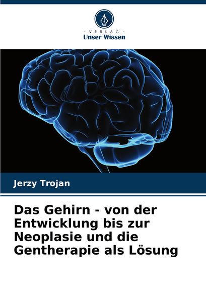 Das Gehirn - von der Entwicklung bis zur Neoplasie und die Gentherapie als Lösung, Taschenbuch von Jerzy Trojan, Verlag Unser Wissen, 9786208040703