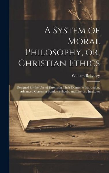 Produktbild: A System of Moral Philosophy, or, Christian Ethics: Designed for the use of Parents in Their Domestic Instruction, Advanced Classes in Sunday Schools,
