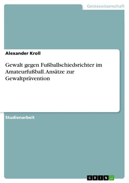 Gewalt gegen Fußballschiedsrichter im Amateurfußball. Ansätze zur Gewaltprävention, Taschenbuch von Alexander Kroll, GRIN, 9783346219534