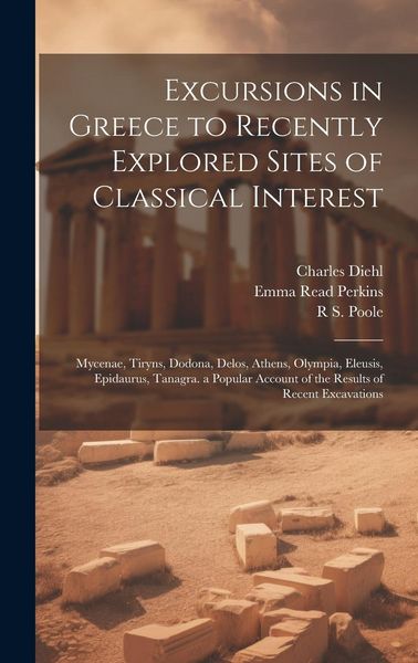 Produktbild: Excursions in Greece to Recently Explored Sites of Classical Interest: Mycenae, Tiryns, Dodona, Delos, Athens, Olympia, Eleusis, Epidaurus, Tanagra. a