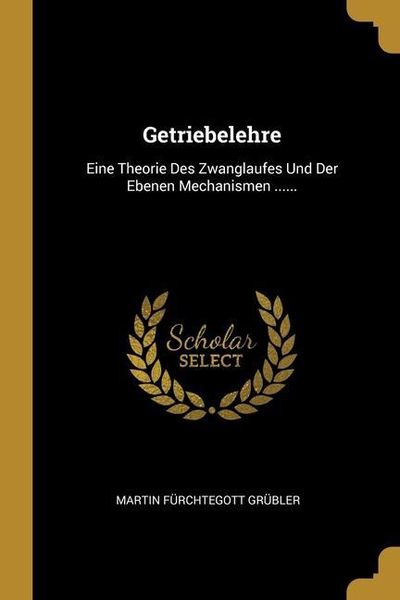 Produktbild: Getriebelehre: Eine Theorie Des Zwanglaufes Und Der Ebenen Mechanismen ......