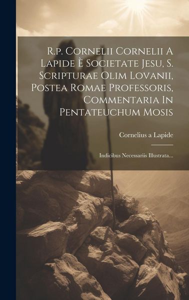 Produktbild: R.p. Cornelii Cornelii A Lapide &Egrave; Societate Jesu, S. Scripturae Olim Lovanii, Postea Romae Professoris, Commentaria In Pentateuchum Mosis: Indicibus N