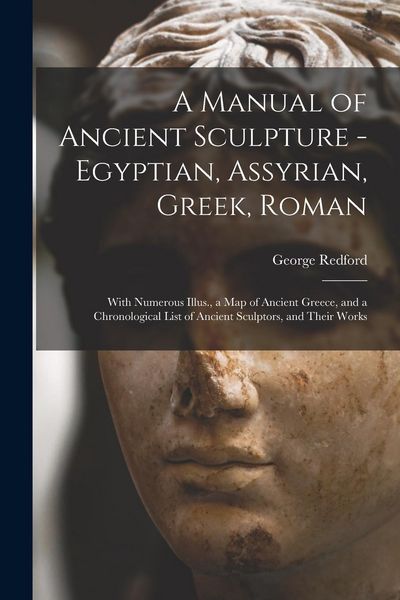 Produktbild: A Manual of Ancient Sculpture - Egyptian, Assyrian, Greek, Roman; With Numerous Illus., a map of Ancient Greece, and a Chronological List of Ancient Sculptors, and Their Works