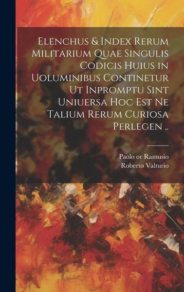 Produktbild: Elenchus & index rerum militarium quae singulis codicis huius in uoluminibus continetur ut inpromptu sint uniuersa hoc est ne talium rerum curiosa per