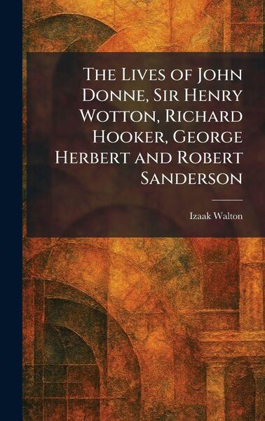 Produktbild: The Lives of John Donne, Sir Henry Wotton, Richard Hooker, George Herbert and Robert Sanderson