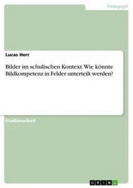 Produktbild: Bilder im schulischen Kontext. Wie k&ouml;nnte Bildkompetenz in Felder unterteilt werden?
