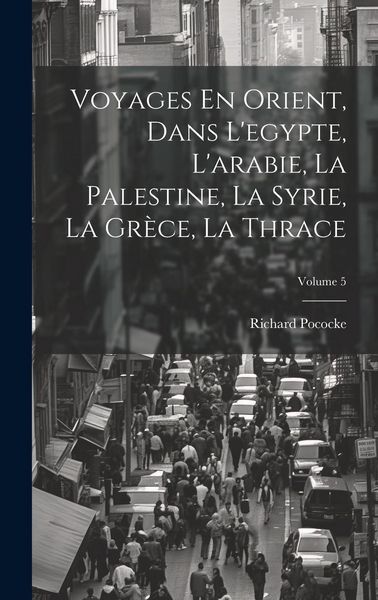 Produktbild: Voyages En Orient, Dans L'egypte, L'arabie, La Palestine, La Syrie, La Gr&egrave;ce, La Thrace; Volume 5