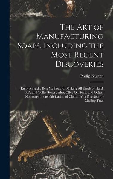 Produktbild: The Art of Manufacturing Soaps, Including the Most Recent Discoveries: Embracing the Best Methods for Making All Kinds of Hard, Soft, and Toilet Soaps