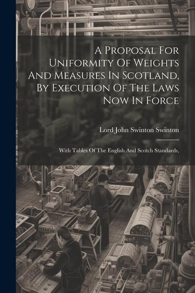 Produktbild: A Proposal For Uniformity Of Weights And Measures In Scotland, By Execution Of The Laws Now In Force: With Tables Of The English And Scotch Standards,