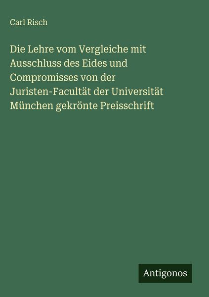 Produktbild: Die Lehre vom Vergleiche mit Ausschluss des Eides und Compromisses von der Juristen-Facult&auml;t der Universit&auml;t M&uuml;nchen gekr&ouml;nte Preisschrift
