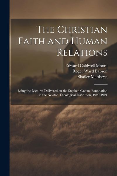 Produktbild: The Christian Faith and Human Relations: Being the Lectures Delivered on the Stephen Greene Foundation in the Newton Theological Institution, 1920-192