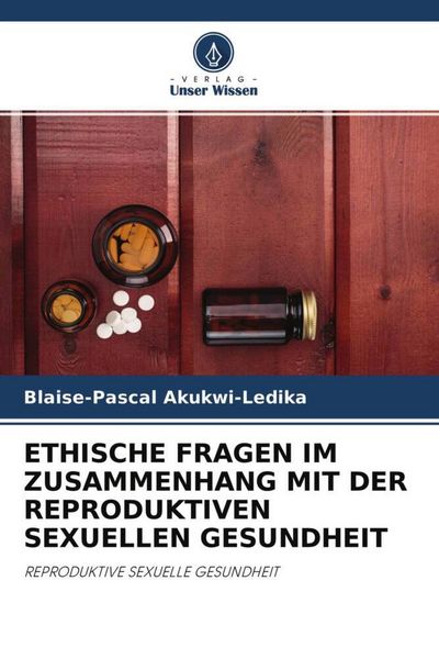 Ethische Fragen im Zusammenhang mit der Reproduktiven Sexuellen Gesundheit, Taschenbuch von Blaise-Pascal Akukwi-Ledika, Verlag Unser Wissen,