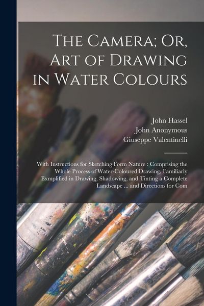 Produktbild: The Camera; Or, Art of Drawing in Water Colours: With Instructions for Sketching Form Nature: Comprising the Whole Process of Water-Coloured Drawing,