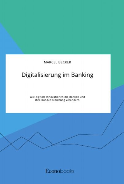 Produktbild: Digitalisierung im Banking. Wie digitale Innovationen die Banken und ihre Kundenbeziehung ver&auml;ndern