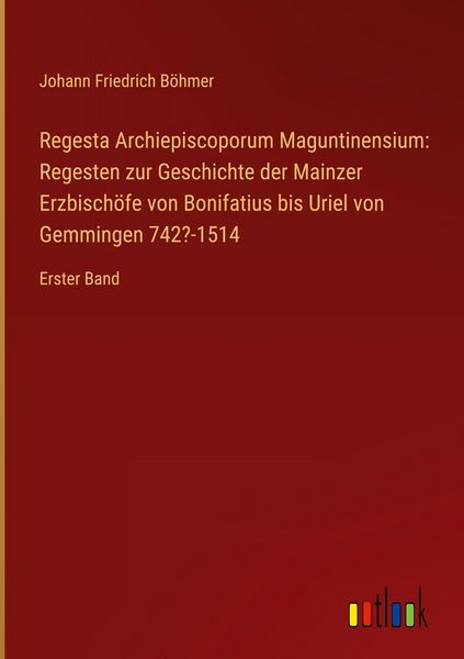 Produktbild: Regesta Archiepiscoporum Maguntinensium: Regesten zur Geschichte der Mainzer Erzbisch&ouml;fe von Bonifatius bis Uriel von Gemmingen 742?-1514