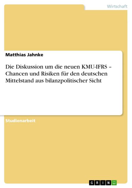 Produktbild: Die Diskussion um die neuen KMU-IFRS - Chancen und Risiken f&uuml;r den deutschen Mittelstand aus bilanzpolitischer Sicht