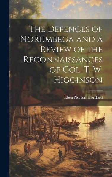 Produktbild: The Defences of Norumbega and a Review of the Reconnaissances of Col. T. W. Higginson