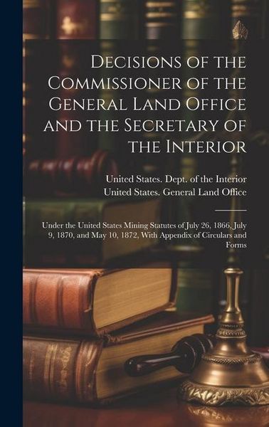 Produktbild: Decisions of the Commissioner of the General Land Office and the Secretary of the Interior: Under the United States Mining Statutes of July 26, 1866,