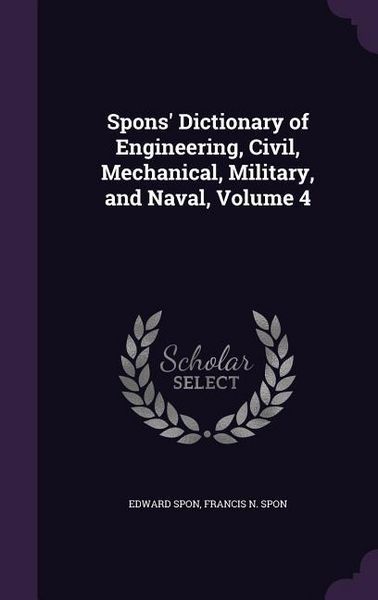 Produktbild: Spons' Dictionary of Engineering, Civil, Mechanical, Military, and Naval, Volume 4