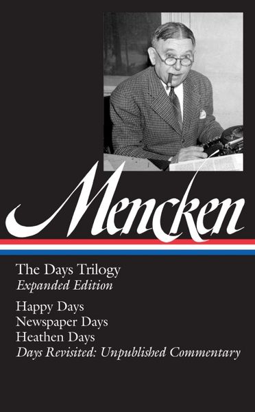 Produktbild: H. L. Mencken: The Days Trilogy, Expanded Edition (Loa #257): Happy Days / Newspaper Days / Heathen Days / Days Revisited: Unpublished Commentary