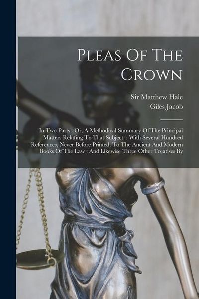 Produktbild: Pleas Of The Crown: In Two Parts: Or, A Methodical Summary Of The Principal Matters Relating To That Subject.: With Several Hundred Refere