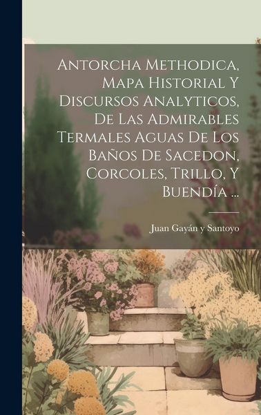 Produktbild: Antorcha Methodica, Mapa Historial Y Discursos Analyticos, De Las Admirables Termales Aguas De Los Ba&ntilde;os De Sacedon, Corcoles, Trillo, Y Buend&iacute;a ...