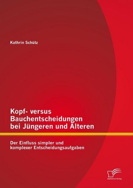 Produktbild: Kopf- versus Bauchentscheidungen bei J&uuml;ngeren und &Auml;lteren: Der Einfluss simpler und komplexer Entscheidungsaufgaben