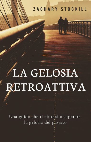 Produktbild: La Gelosia Retroattiva: Una guida che ti aiuter&agrave; a superare la gelosia del passato